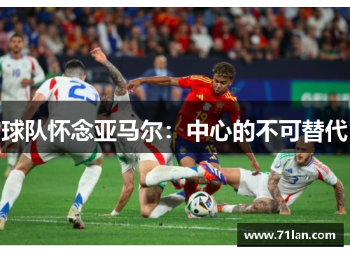 球队怀念亚马尔:中心的不可替代 球队怀念亚马尔:中心的不可替代