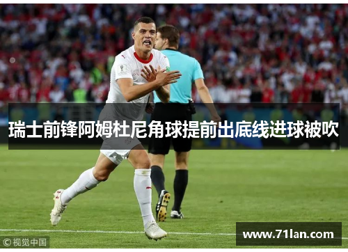 瑞士前锋阿姆杜尼角球提前出底线进球被吹 瑞士前锋阿姆杜尼角球提前出底线进球被吹