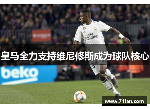 皇马全力支持维尼修斯成为球队核心