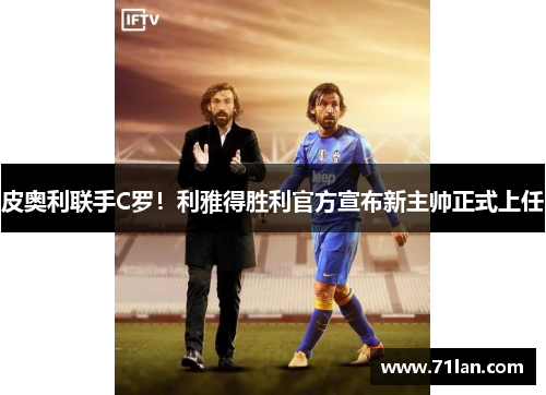 皮奥利联手C罗！利雅得胜利官方宣布新主帅正式上任