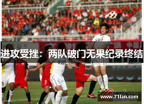 进攻受挫：两队破门无果纪录终结